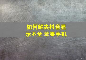 如何解决抖音显示不全 苹果手机